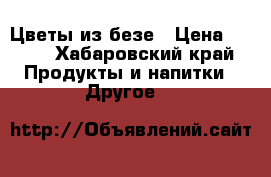 Цветы из безе › Цена ­ 500 - Хабаровский край Продукты и напитки » Другое   